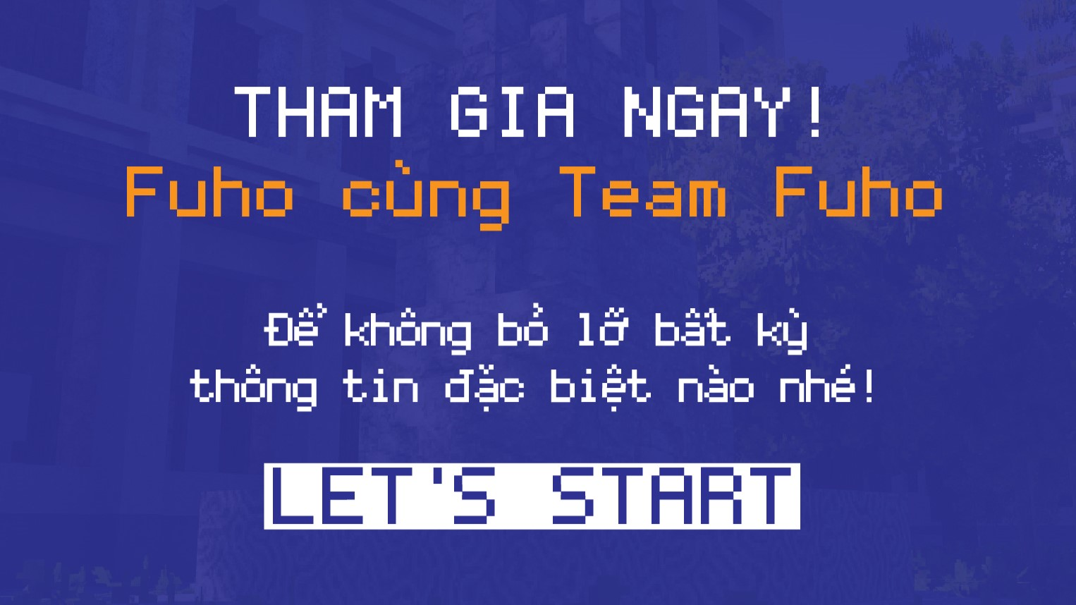Tham gia ngay sân chơi của tất cả chúng ta - Minecraft thông qua nhóm chính thức của Team Fuho: "Fuho cùng Team Fuho". Đây hứa hẹn sẽ là một sân chơi bổ ích về mọi thứ liên quan đến Minecraft, thông tin về dự án và những ưu tiên cho thành viên (hay Fuho-ers) về dự án Happy Vietna